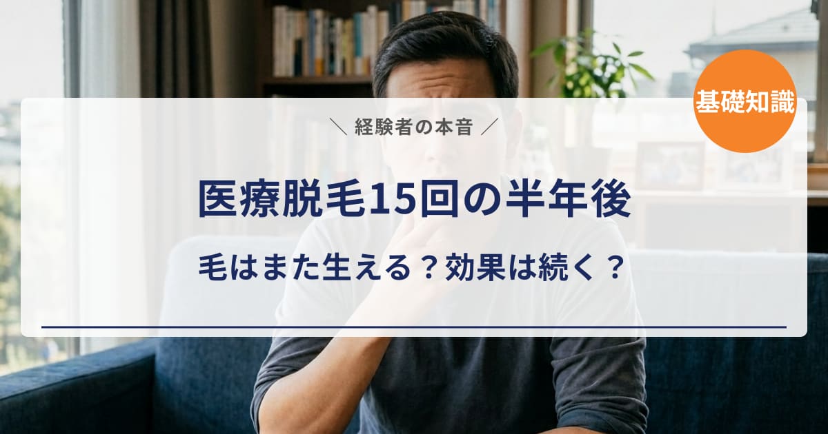 【経験者の本音】医療脱毛15回の半年後|毛はまた生える?効果は続いてる?正直に答えます